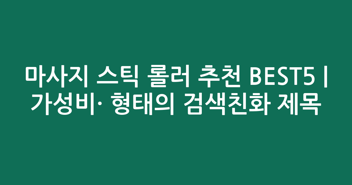 마사지 스틱 롤러 추천 BEST5 | 가성비·인기 비교 형태의 검색친화 제목