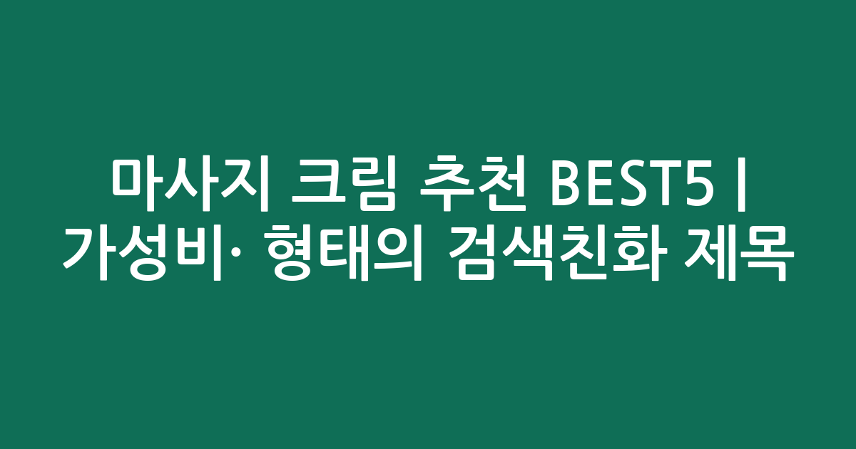 마사지 크림 추천 BEST5 | 가성비·인기 비교 형태의 검색친화 제목