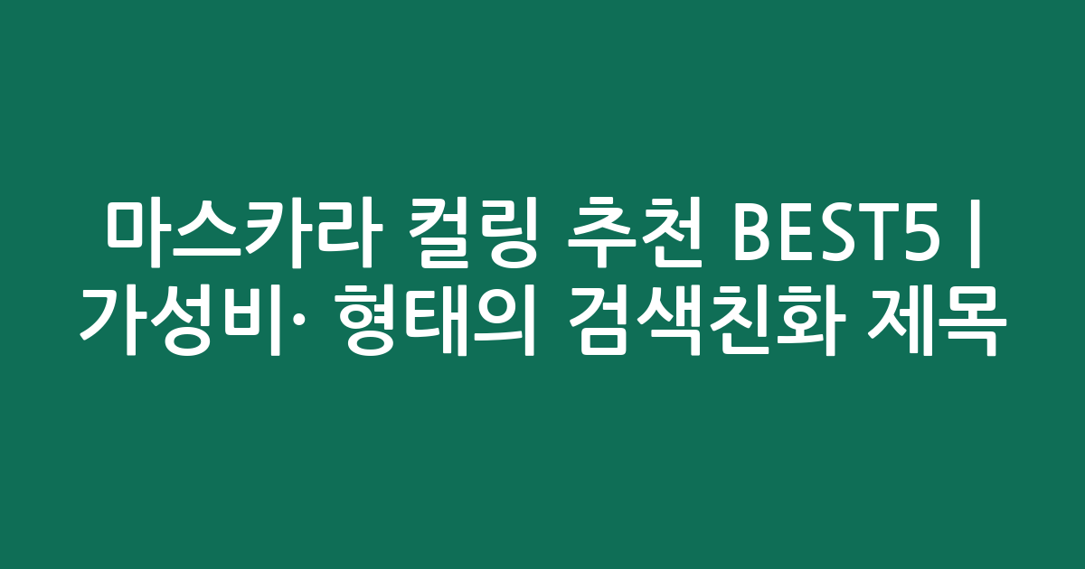 마스카라 컬링 추천 BEST5 | 가성비·인기 비교 형태의 검색친화 제목