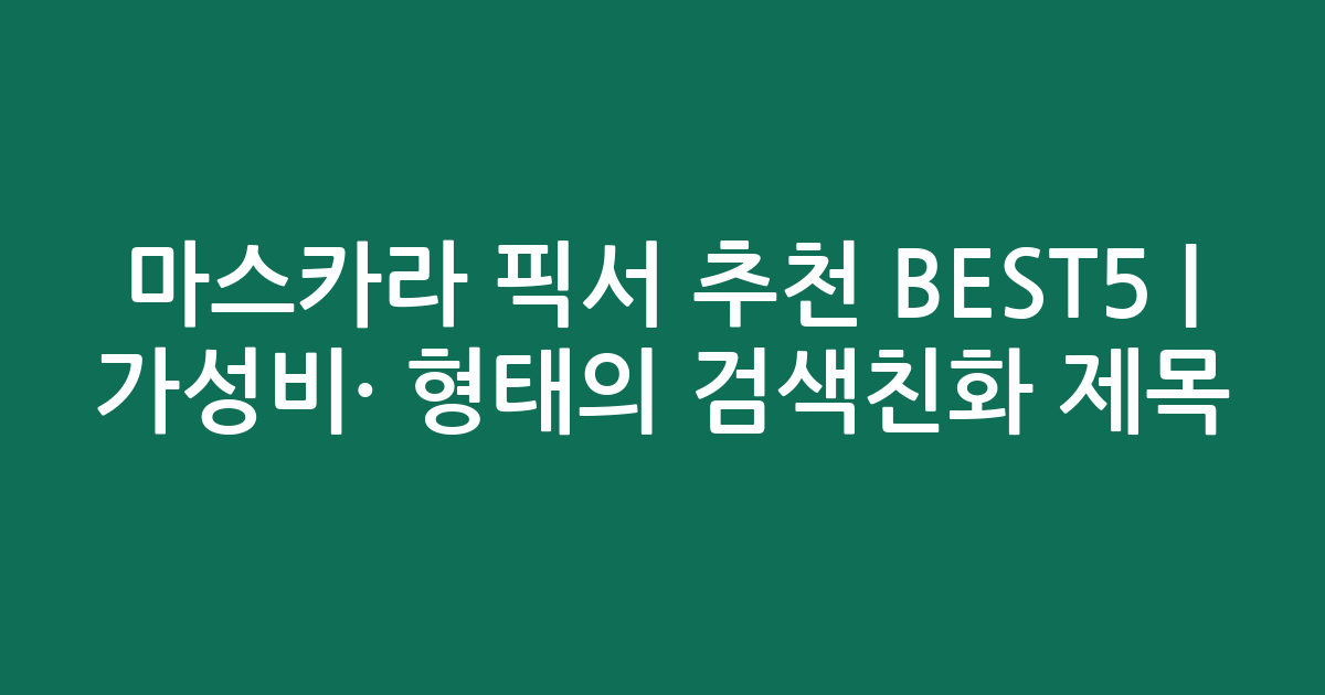 마스카라 픽서 추천 BEST5 | 가성비·인기 비교 형태의 검색친화 제목