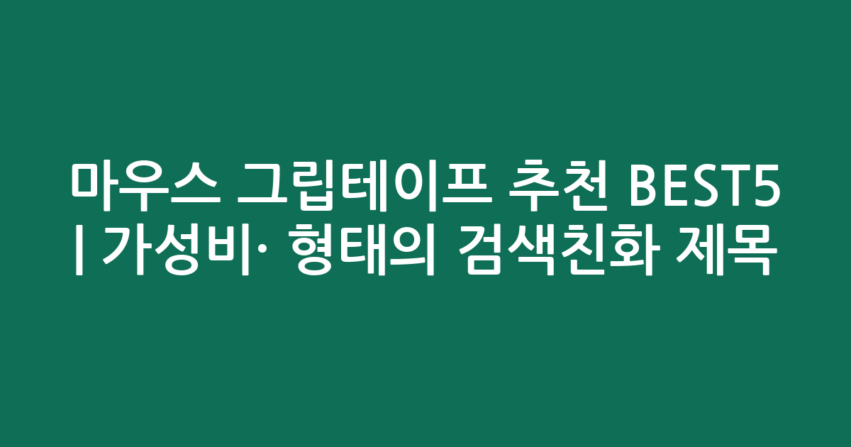 마우스 그립테이프 추천 BEST5 | 가성비·인기 비교 형태의 검색친화 제목