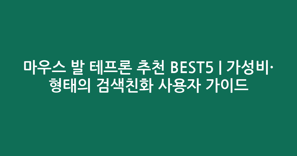 마우스 발 테프론 추천 BEST5 | 가성비·인기 비교 형태의 검색친화 사용자 가이드