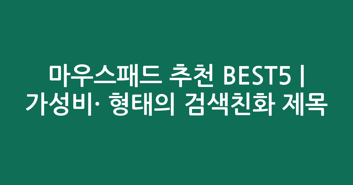 마우스패드 추천 BEST5 | 가성비·인기 비교 형태의 검색친화 제목