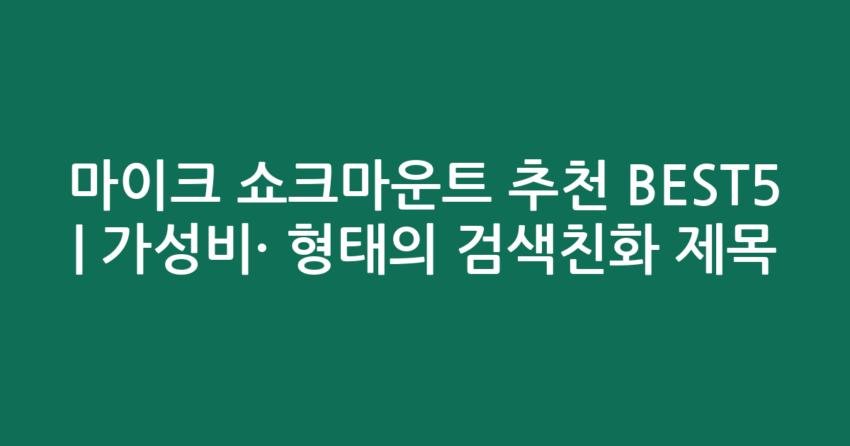 마이크 쇼크마운트 추천 BEST5 | 가성비·인기 비교 형태의 검색친화 제목