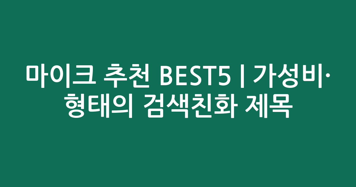 마이크 추천 BEST5 | 가성비·인기 비교 형태의 검색친화 제목