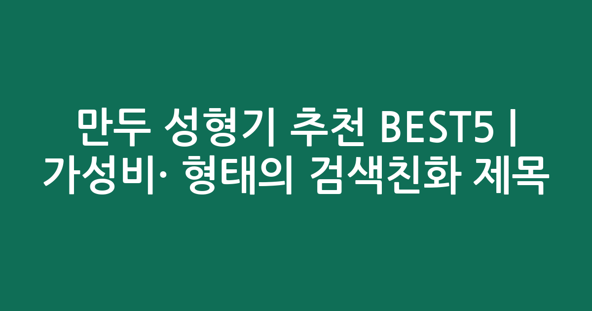 만두 성형기 추천 BEST5 | 가성비·인기 비교 형태의 검색친화 제목