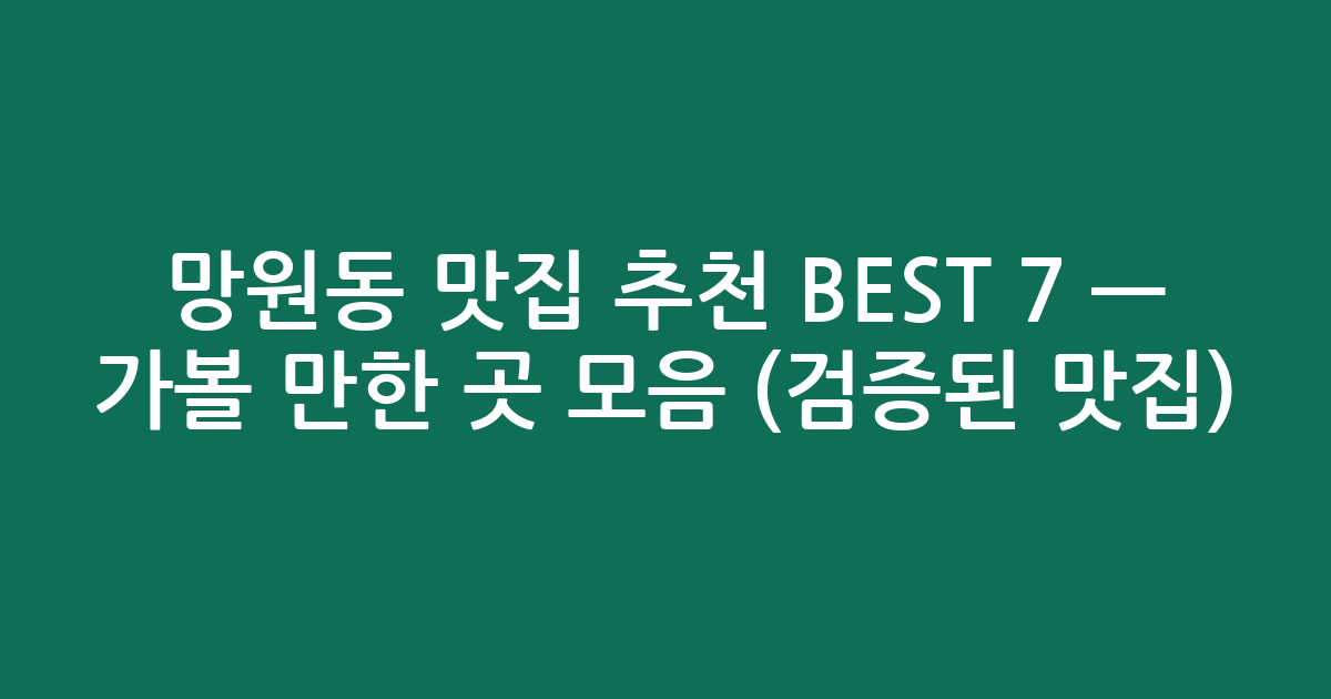 망원동 맛집 추천 BEST 7 — 가볼 만한 곳 모음 (검증된 맛집)