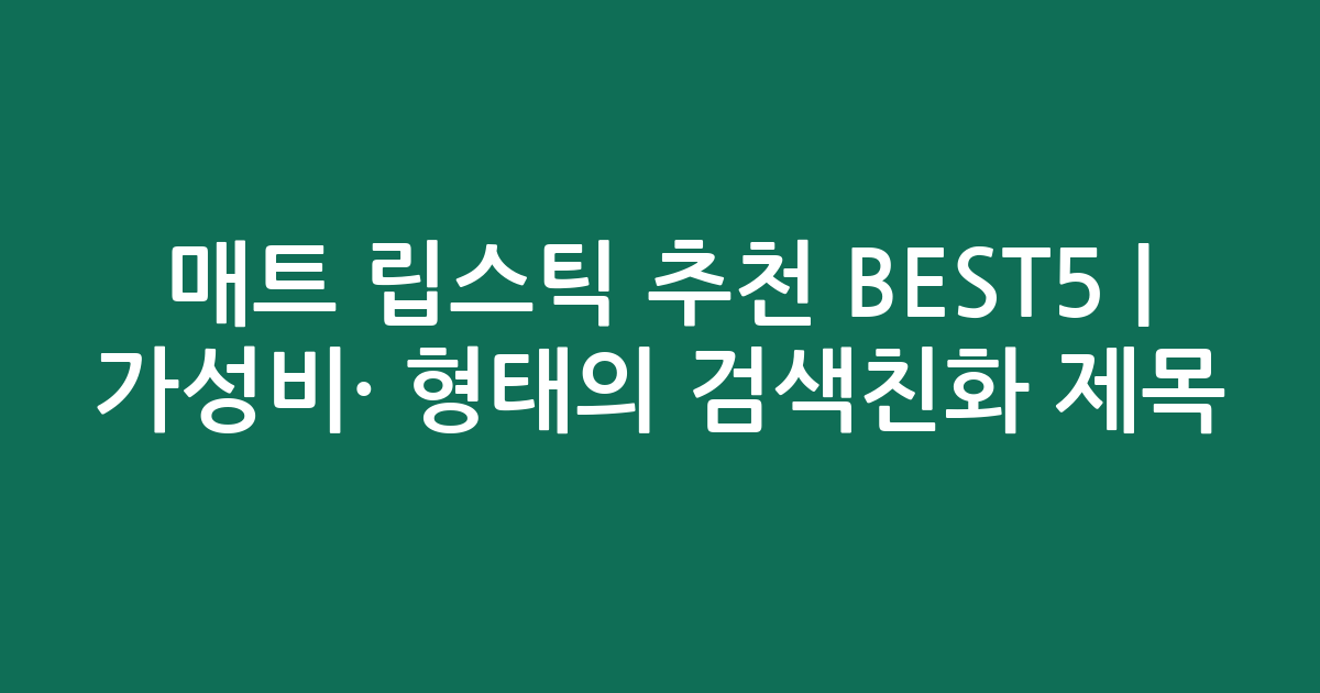 매트 립스틱 추천 BEST5 | 가성비·인기 비교 형태의 검색친화 제목