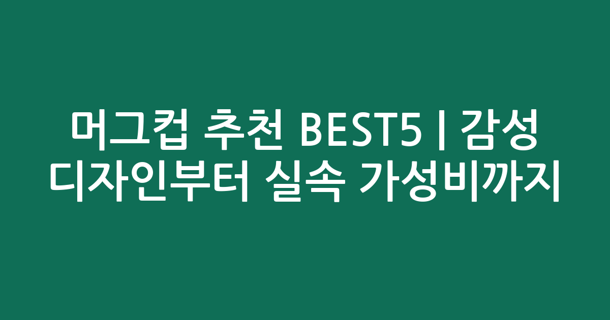 머그컵 추천 BEST5 | 감성 디자인부터 실속 가성비까지 비교