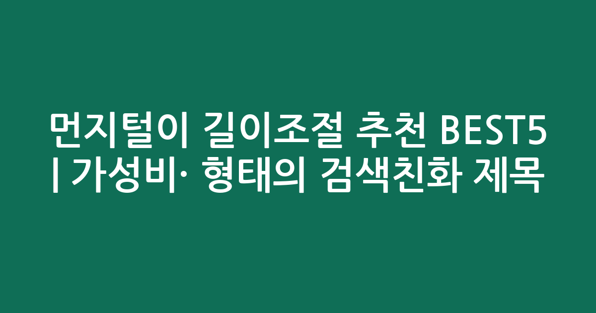 먼지털이 길이조절 추천 BEST5 | 가성비·인기 비교 형태의 검색친화 제목