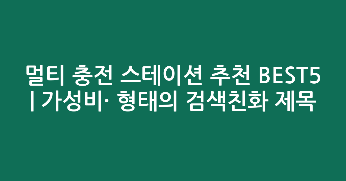 멀티 충전 스테이션 추천 BEST5 | 가성비·인기 비교 형태의 검색친화 제목