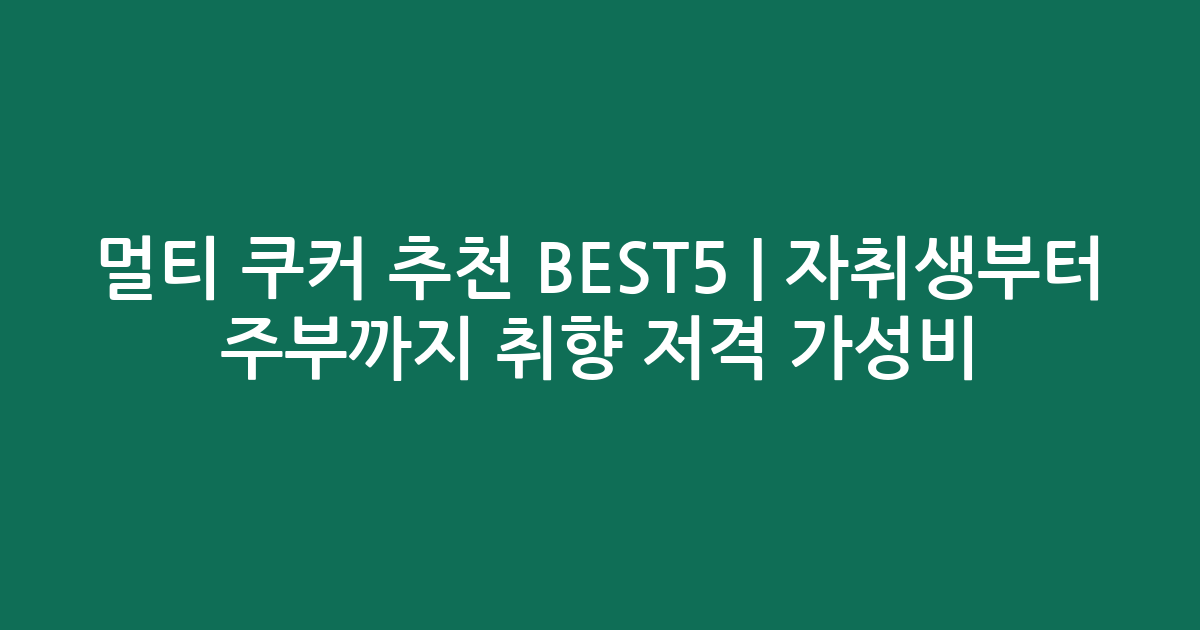 멀티 쿠커 추천 BEST5 | 자취생부터 주부까지 취향 저격 가성비·인기 비교