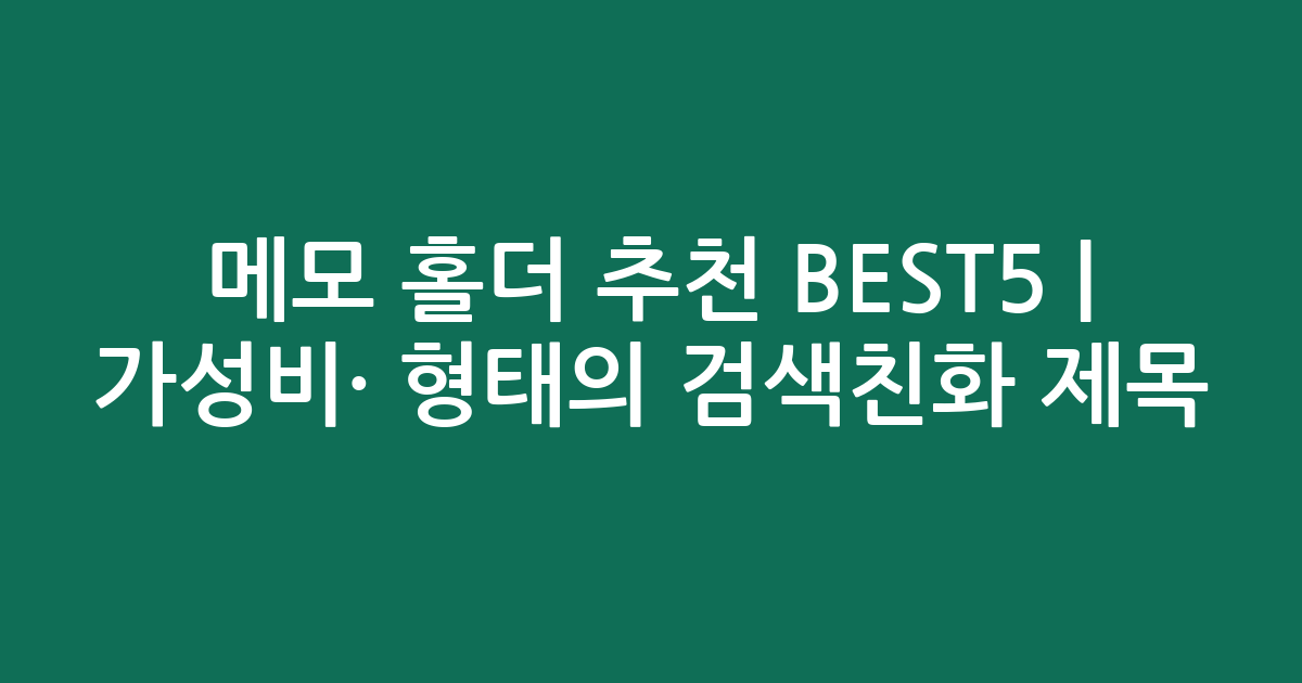 메모 홀더 추천 BEST5 | 가성비·인기 비교 형태의 검색친화 제목