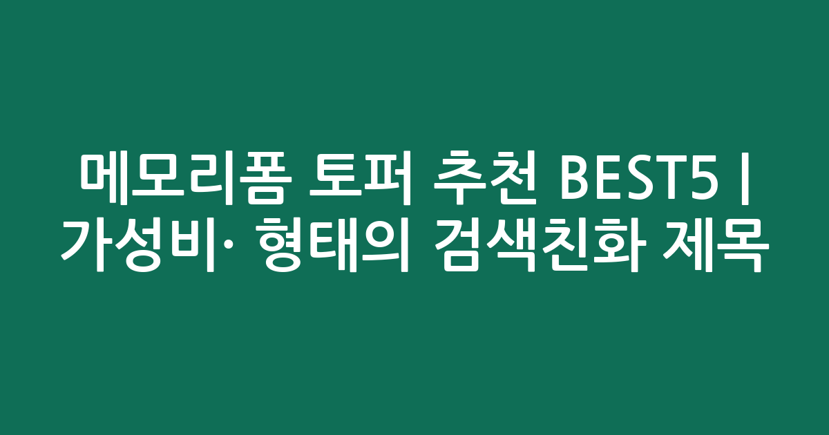 메모리폼 토퍼 추천 BEST5 | 가성비·인기 비교 형태의 검색친화 제목