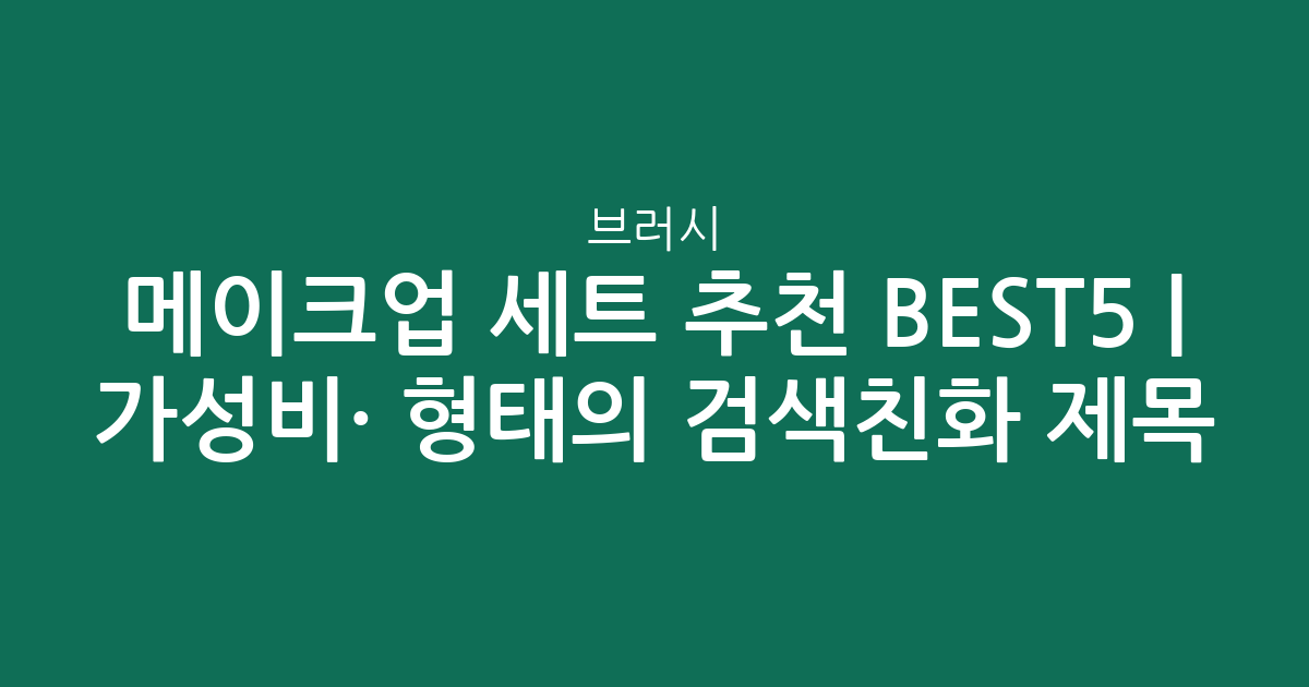 메이크업 브러시 세트 추천 BEST5 | 가성비·인기 비교 형태의 검색친화 제목
