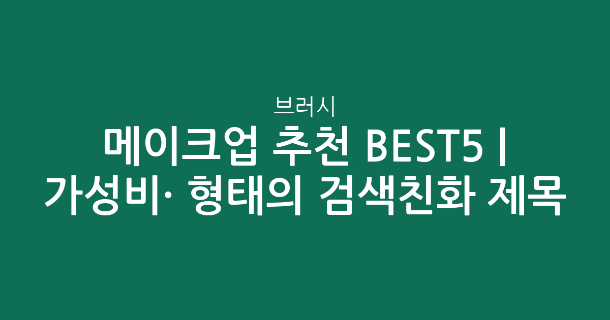 메이크업 브러시 추천 BEST5 | 가성비·인기 비교 형태의 검색친화 제목