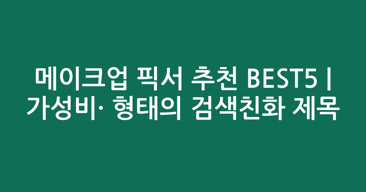 메이크업 픽서 추천 BEST5 | 가성비·인기 비교 형태의 검색친화 제목