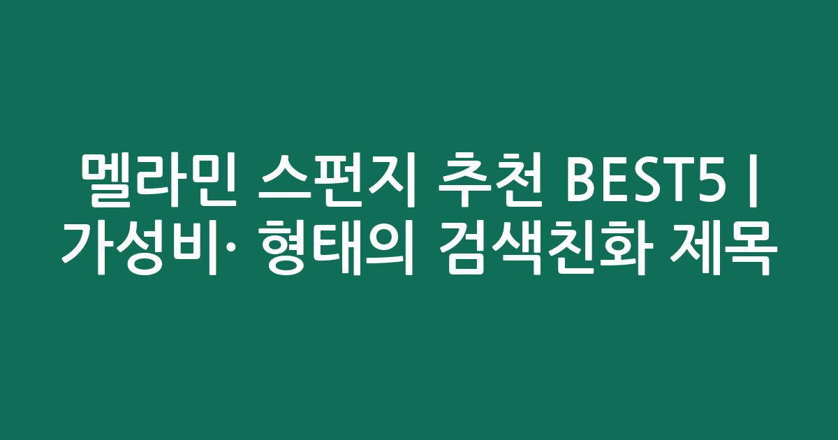 멜라민 스펀지 추천 BEST5 | 가성비·인기 비교 형태의 검색친화 제목