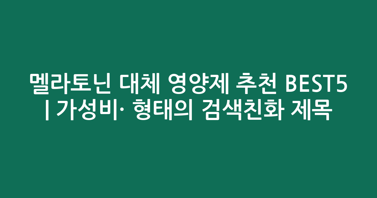 멜라토닌 대체 영양제 추천 BEST5 | 가성비·인기 비교 형태의 검색친화 제목