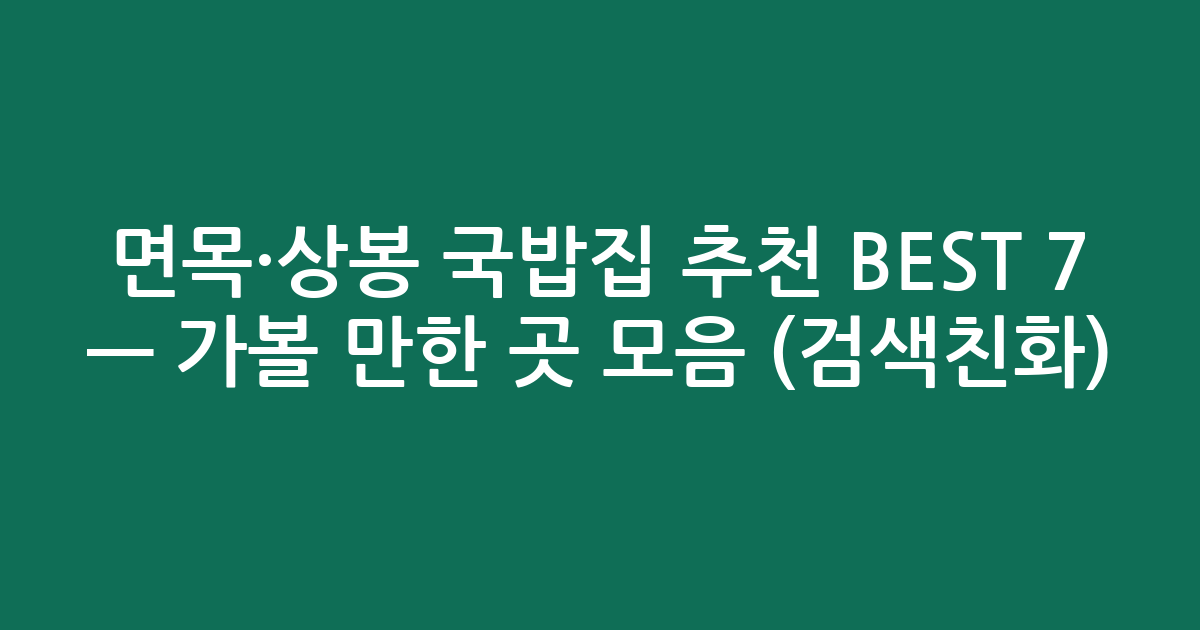 면목·상봉 국밥집 추천 BEST 7 — 가볼 만한 곳 모음 (검색친화)