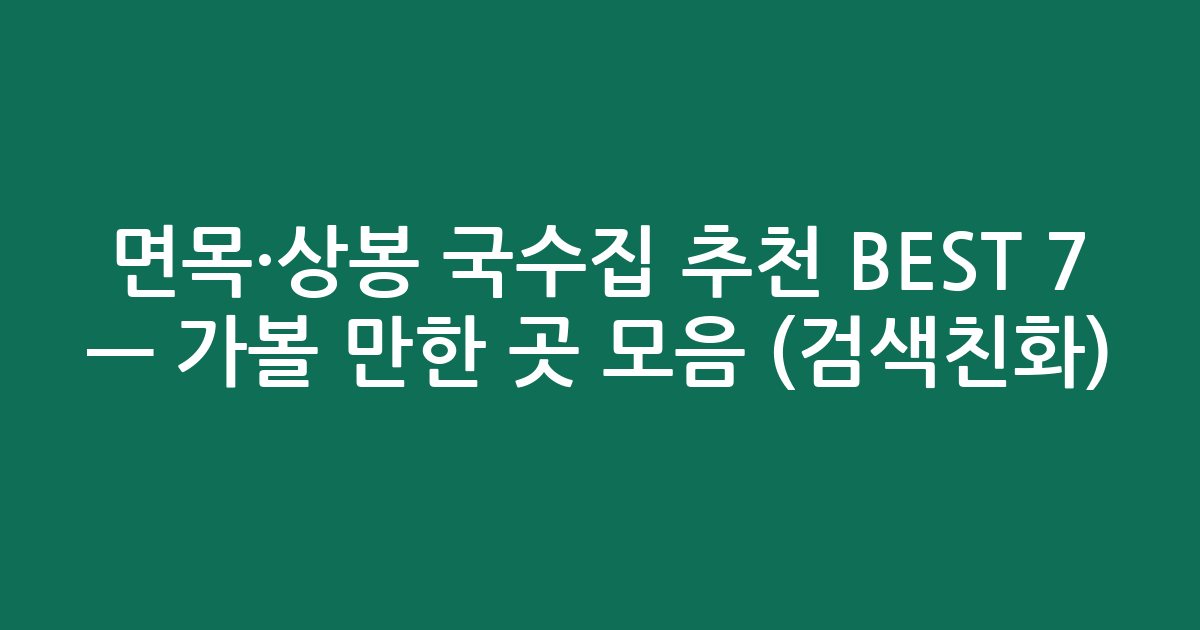 면목·상봉 국수집 추천 BEST 7 — 가볼 만한 곳 모음 (검색친화)
