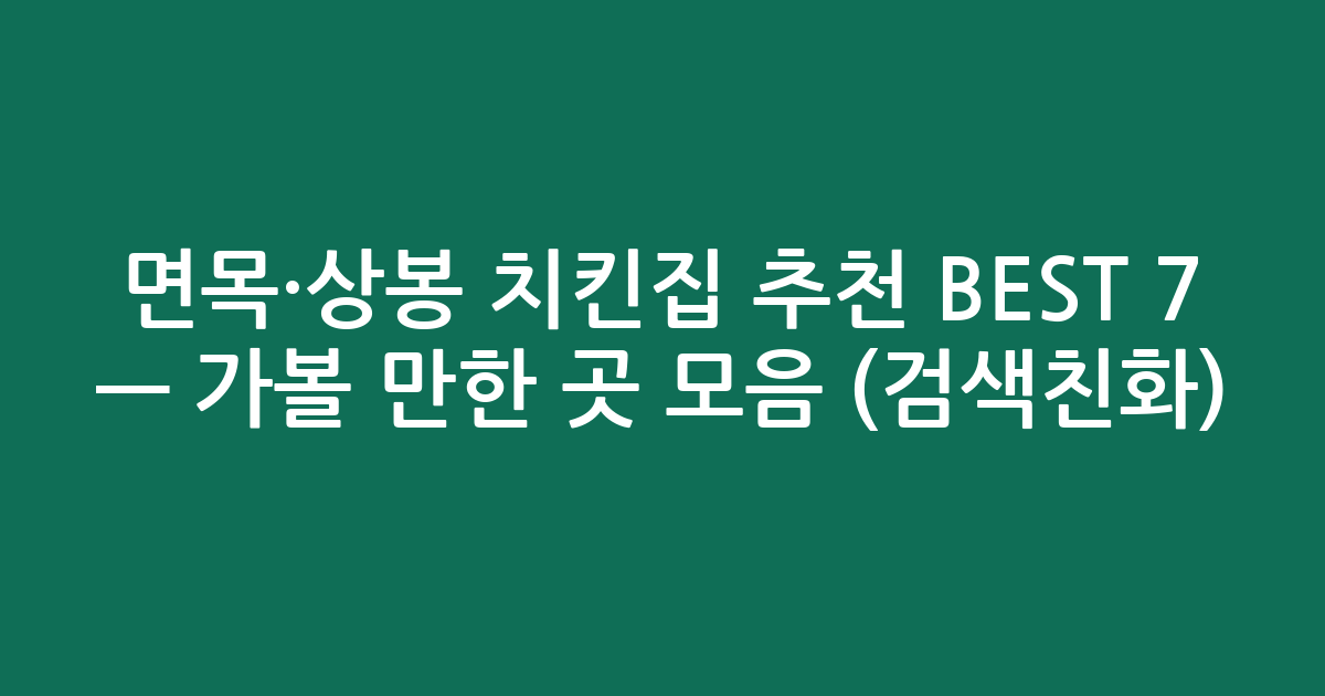 면목·상봉 치킨집 추천 BEST 7 — 가볼 만한 곳 모음 (검색친화)