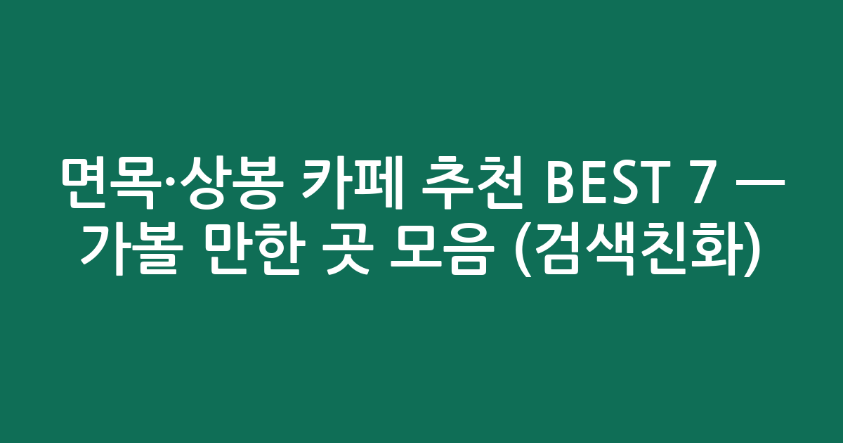 면목·상봉 카페 추천 BEST 7 — 가볼 만한 곳 모음 (검색친화)