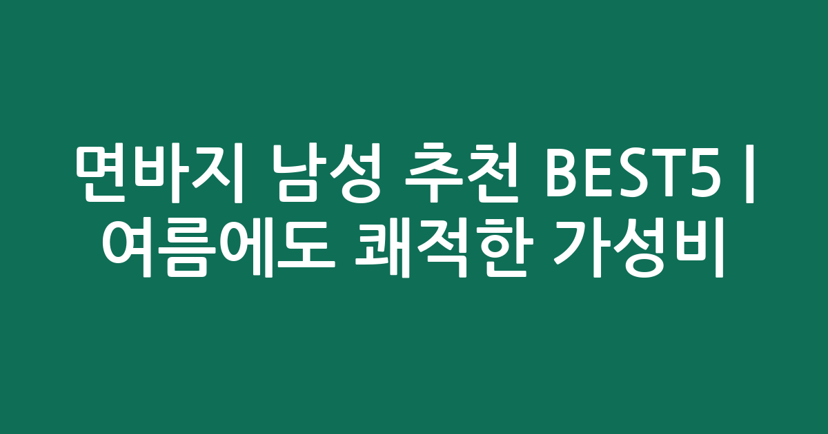 면바지 남성 추천 BEST5 | 여름에도 쾌적한 가성비·인기 비교