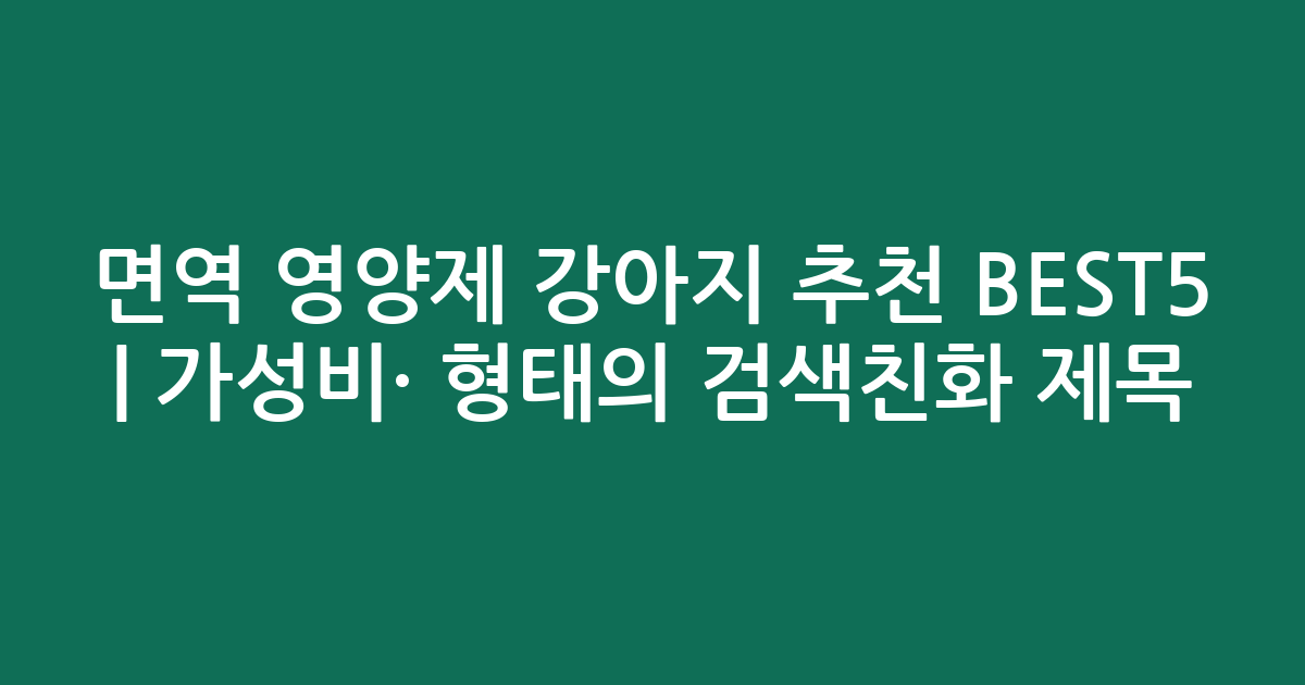면역 영양제 강아지 추천 BEST5 | 가성비·인기 비교 형태의 검색친화 제목