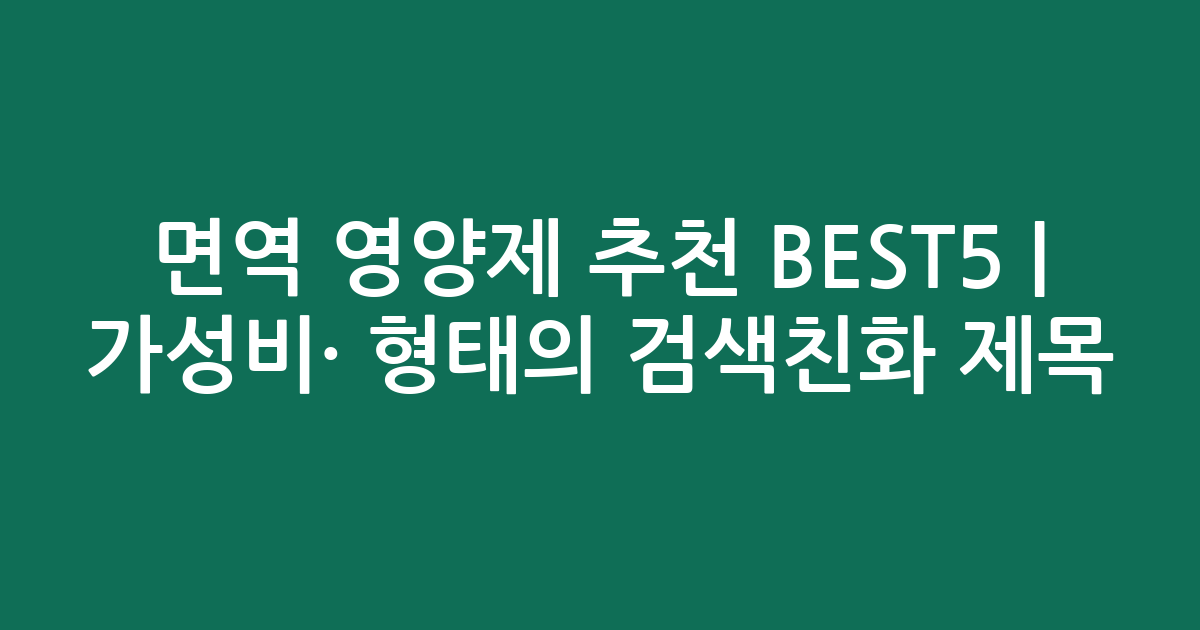 면역 영양제 추천 BEST5 | 가성비·인기 비교 형태의 검색친화 제목