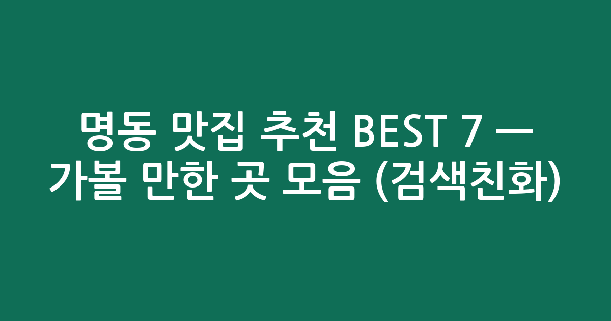 명동 맛집 추천 BEST 7 — 가볼 만한 곳 모음 (검색친화)