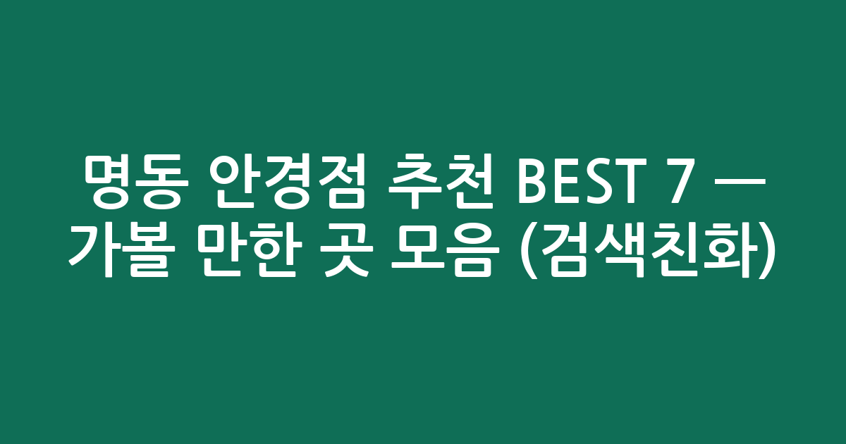 명동 안경점 추천 BEST 7 — 가볼 만한 곳 모음 (검색친화)