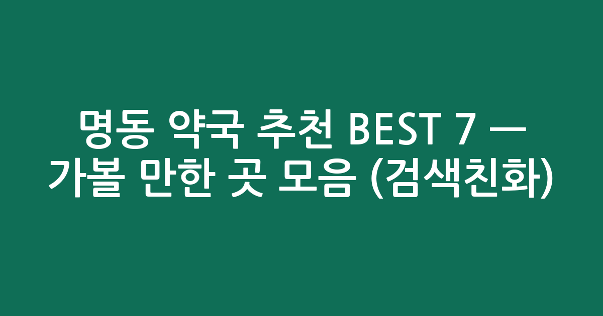 명동 약국 추천 BEST 7 — 가볼 만한 곳 모음 (검색친화)