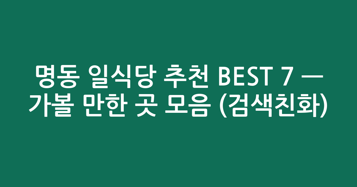 명동 일식당 추천 BEST 7 — 가볼 만한 곳 모음 (검색친화)