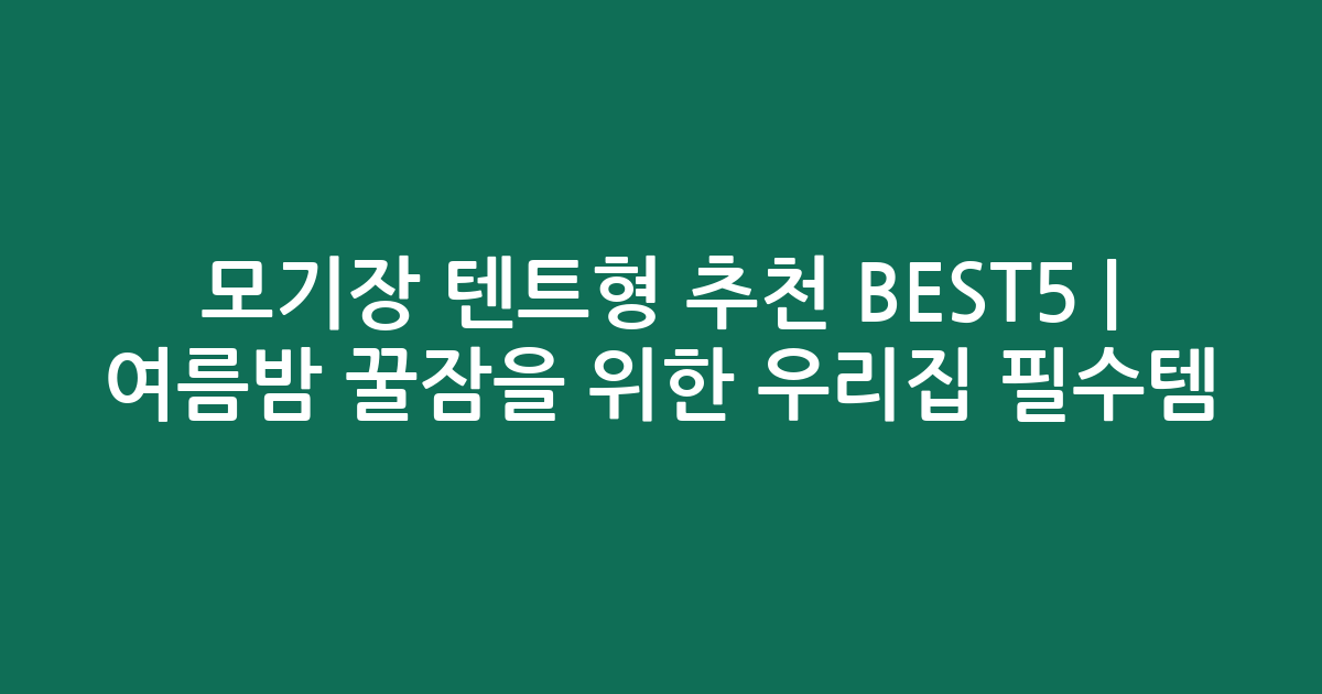 모기장 텐트형 추천 BEST5 | 여름밤 꿀잠을 위한 우리집 필수템 비교