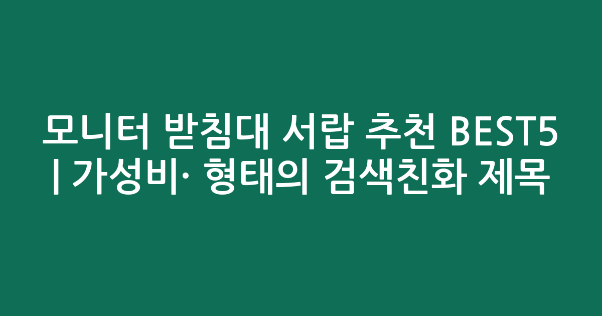 모니터 받침대 서랍 추천 BEST5 | 가성비·인기 비교 형태의 검색친화 제목