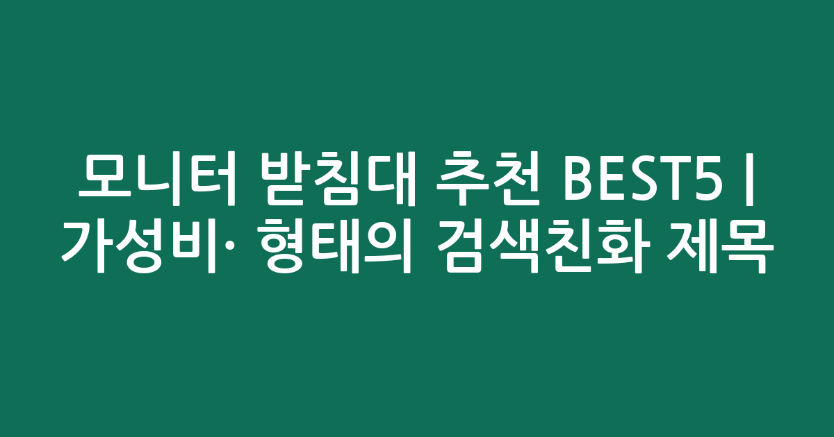 모니터 받침대 추천 BEST5 | 가성비·인기 비교 형태의 검색친화 제목