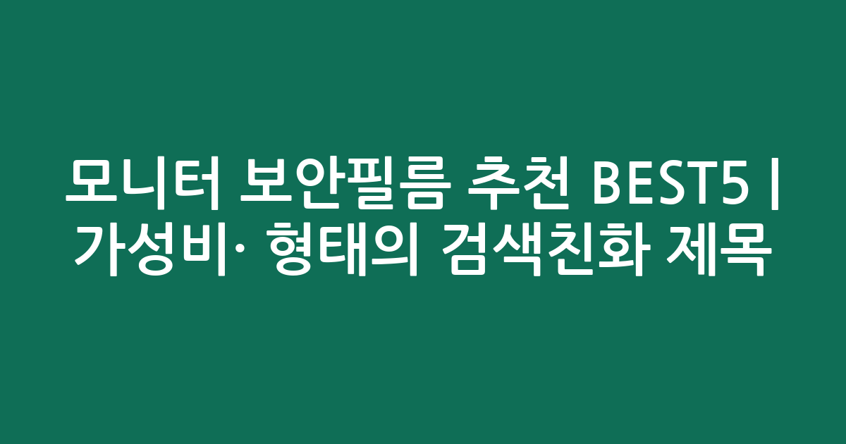 모니터 보안필름 추천 BEST5 | 가성비·인기 비교 형태의 검색친화 제목