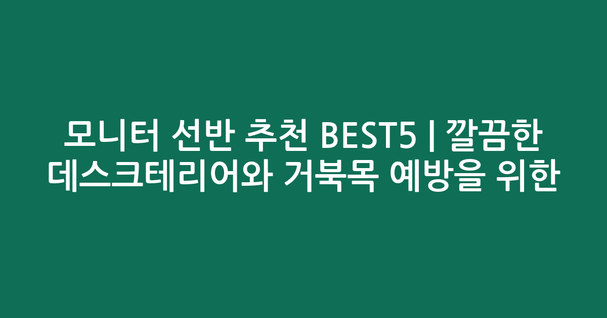 모니터 선반 추천 BEST5 | 깔끔한 데스크테리어와 거북목 예방을 위한 비교