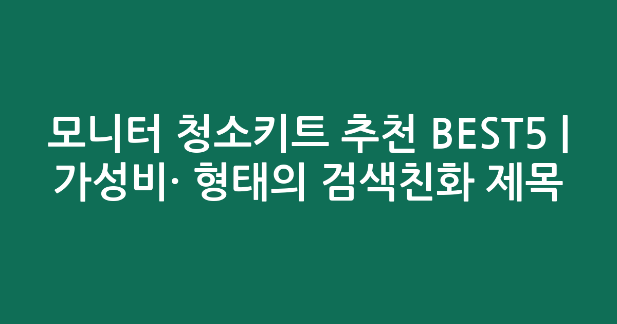 모니터 청소키트 추천 BEST5 | 가성비·인기 비교 형태의 검색친화 제목