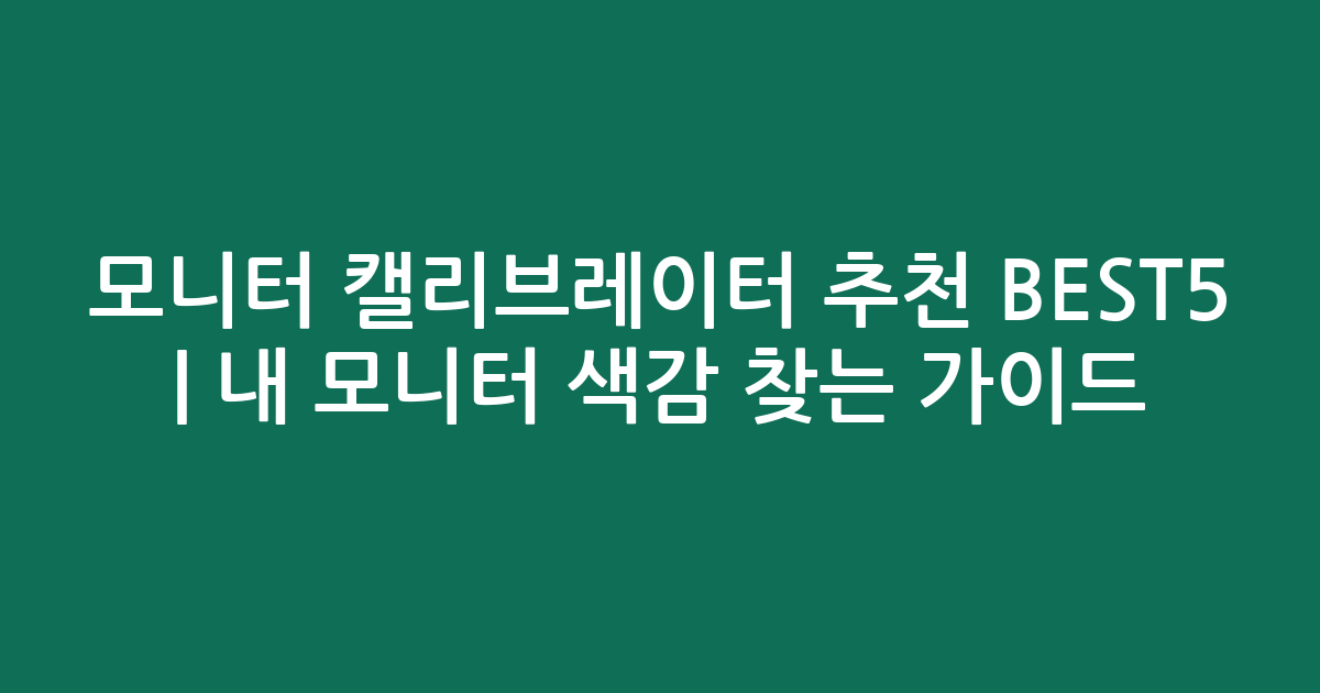 모니터 캘리브레이터 추천 BEST5 | 내 모니터 색감 찾는 비교 가이드