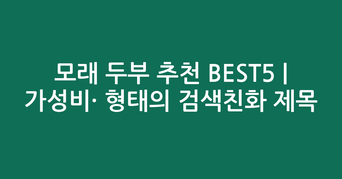 모래 두부 추천 BEST5 | 가성비·인기 비교 형태의 검색친화 제목