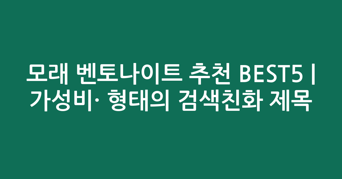 모래 벤토나이트 추천 BEST5 | 가성비·인기 비교 형태의 검색친화 제목