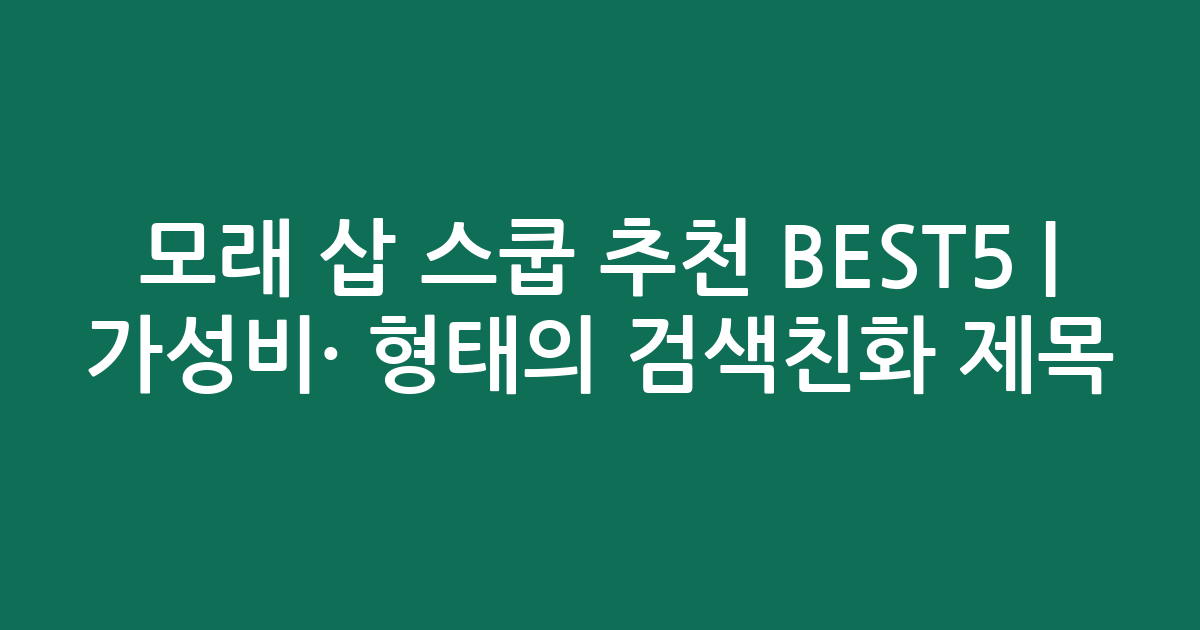 모래 삽 스쿱 추천 BEST5 | 가성비·인기 비교 형태의 검색친화 제목