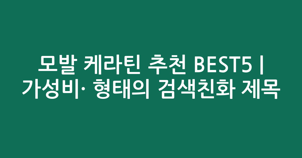 모발 케라틴 추천 BEST5 | 가성비·인기 비교 형태의 검색친화 제목