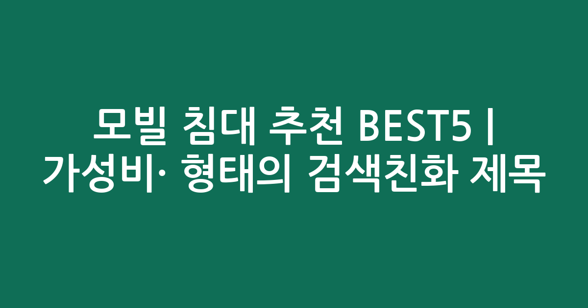 모빌 침대 추천 BEST5 | 가성비·인기 비교 형태의 검색친화 제목