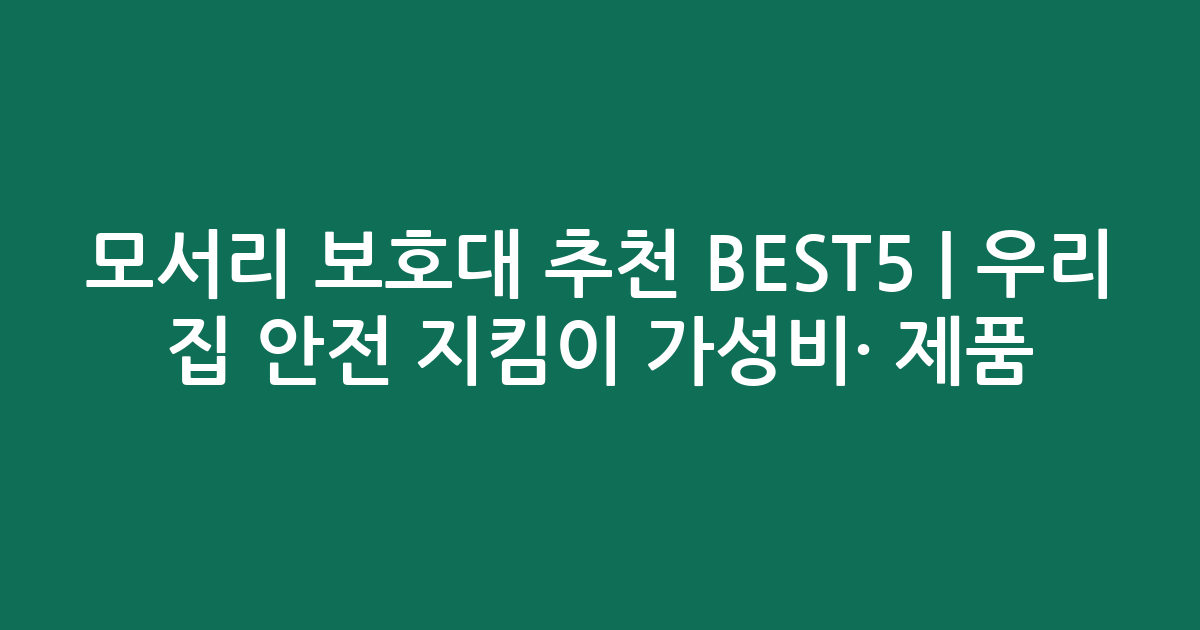 모서리 보호대 추천 BEST5 | 우리 집 안전 지킴이 가성비·인기 제품 비교