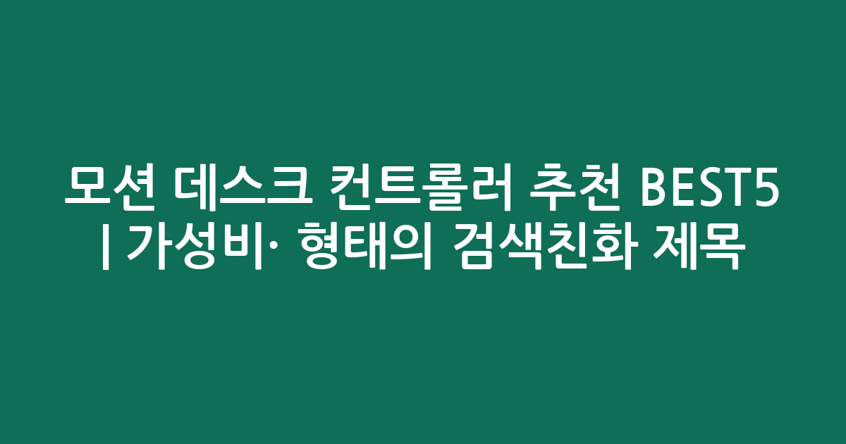 모션 데스크 컨트롤러 추천 BEST5 | 가성비·인기 비교 형태의 검색친화 제목