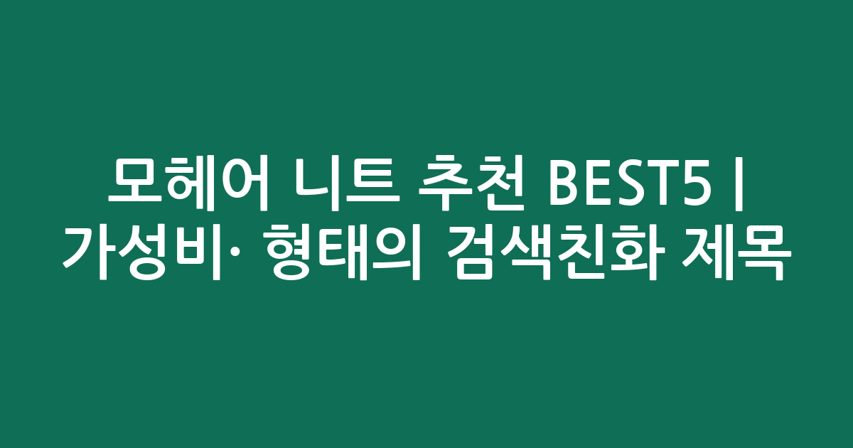 모헤어 니트 추천 BEST5 | 가성비·인기 비교 형태의 검색친화 제목