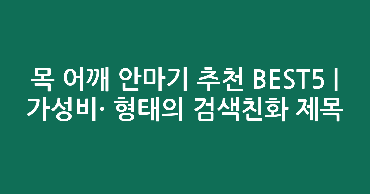 목 어깨 안마기 추천 BEST5 | 가성비·인기 비교 형태의 검색친화 제목